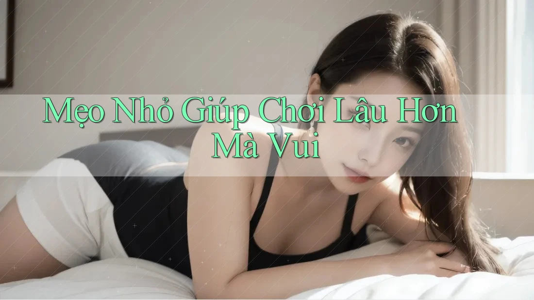 Mẹo Nhỏ Giúp Chơi Lâu Hơn Mà Vui Mẹo Nhỏ Giúp Chơi Lâu Hơn Mà Vui