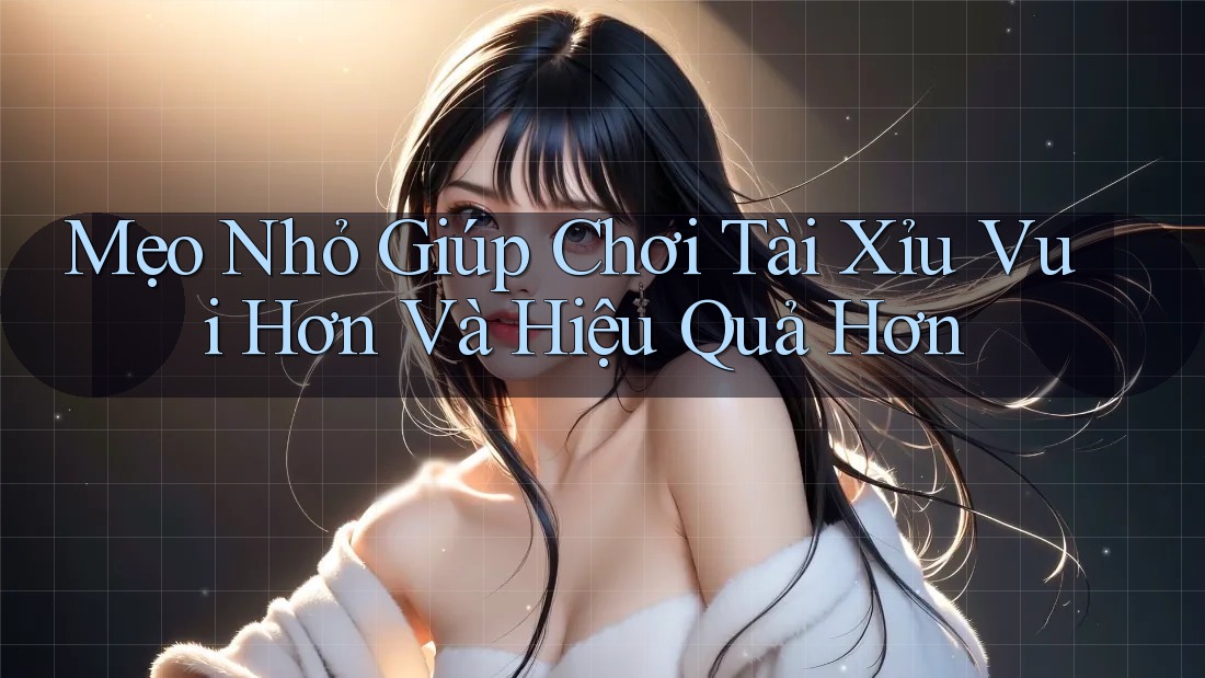 Mẹo Nhỏ Giúp Chơi Tài Xỉu Vui Hơn Và Hiệu Quả Hơn Mẹo Nhỏ Giúp Chơi Tài Xỉu Vui Hơn Và Hiệu Quả Hơn