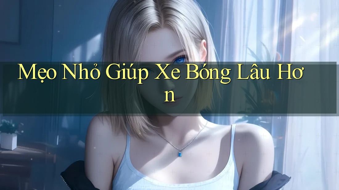 Mẹo Nhỏ Giúp Xe Bóng Lâu Hơn Mẹo Nhỏ Giúp Xe Bóng Lâu Hơn