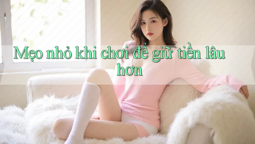 Mẹo nhỏ khi chơi để giữ tiền lâu hơn Mẹo nhỏ khi chơi để giữ tiền lâu hơn