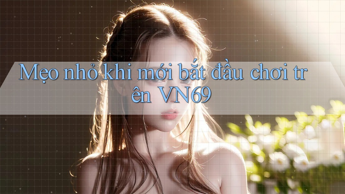 Mẹo nhỏ khi mới bắt đầu chơi trên VN69 Mẹo nhỏ khi mới bắt đầu chơi trên VN69