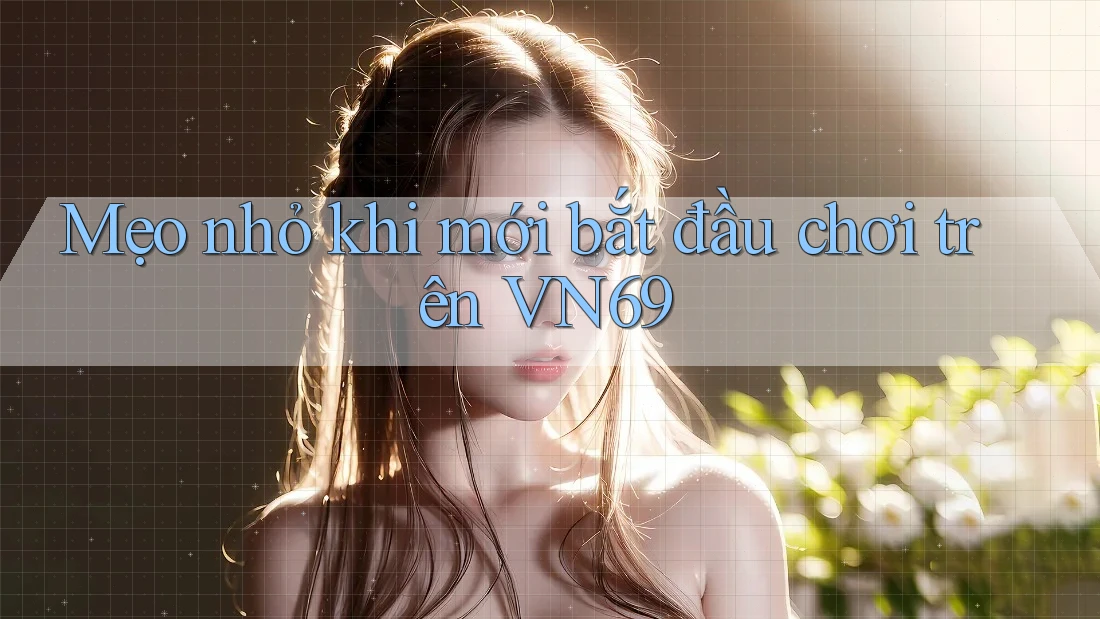 Mẹo nhỏ khi mới bắt đầu chơi trên VN69