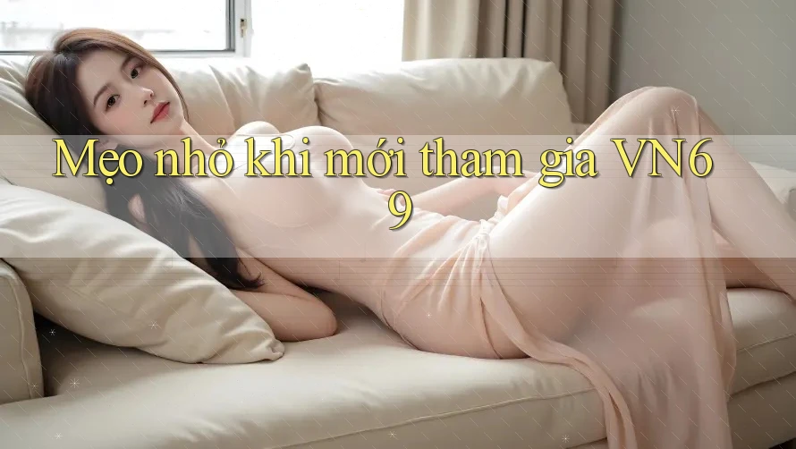 Mẹo nhỏ khi mới tham gia VN69 Mẹo nhỏ khi mới tham gia VN69