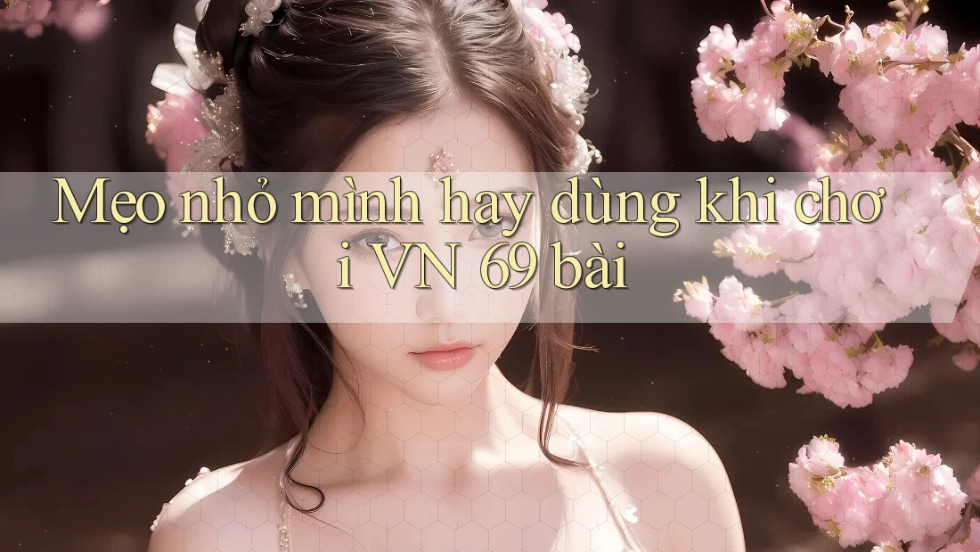 Mẹo nhỏ mình hay dùng khi chơi VN 69 bài Mẹo nhỏ mình hay dùng khi chơi VN 69 bài