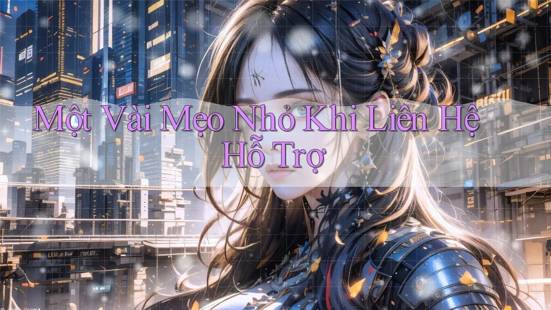 Một vài mẹo nhỏ khi liên hệ hỗ trợ Một vài mẹo nhỏ khi liên hệ hỗ trợ