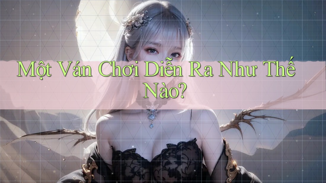 Một Ván Chơi Diễn Ra Như Thế Nào?