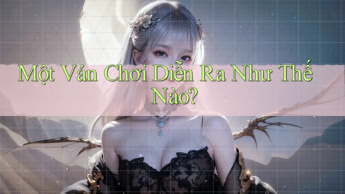 Một Ván Chơi Diễn Ra Như Thế Nào? Một Ván Chơi Diễn Ra Như Thế Nào?