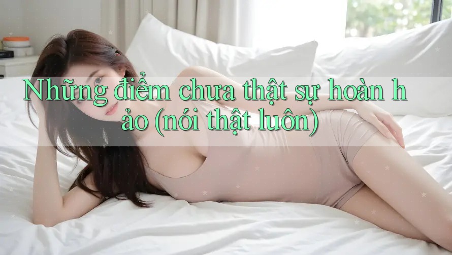 Những điểm chưa thật sự hoàn hảo (nói thật luôn) Những điểm chưa thật sự hoàn hảo (nói thật luôn)