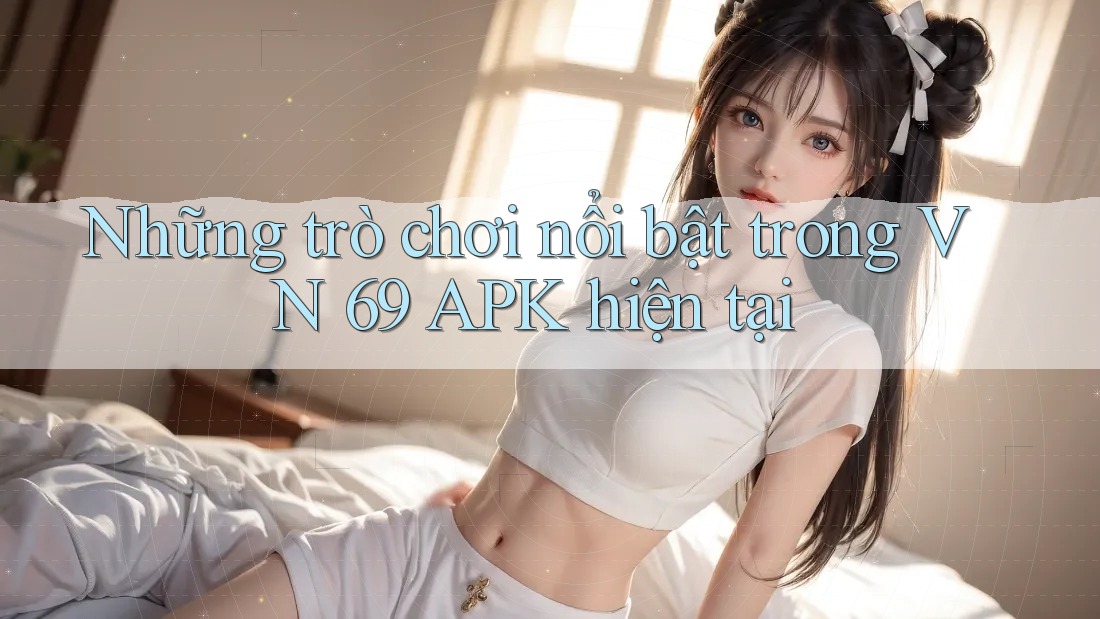 Những trò chơi nổi bật trong VN 69 APK hiện tại