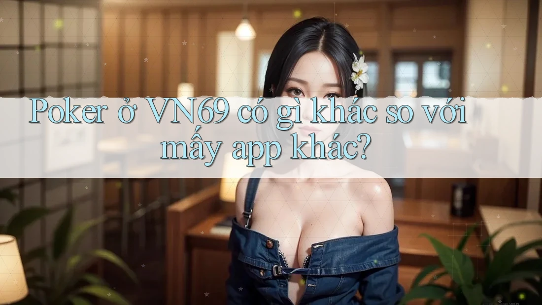 Poker ở VN69 có gì khác so với mấy app khác? Poker ở VN69 có gì khác so với mấy app khác?