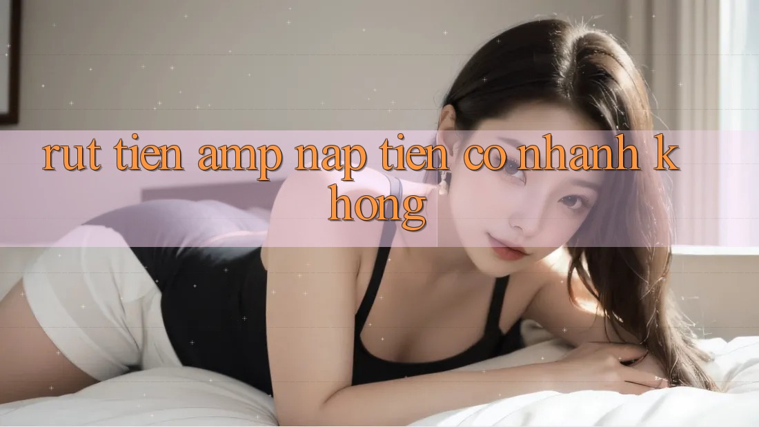 Rút tiền & nạp tiền có nhanh không? Rút tiền & nạp tiền có nhanh không?