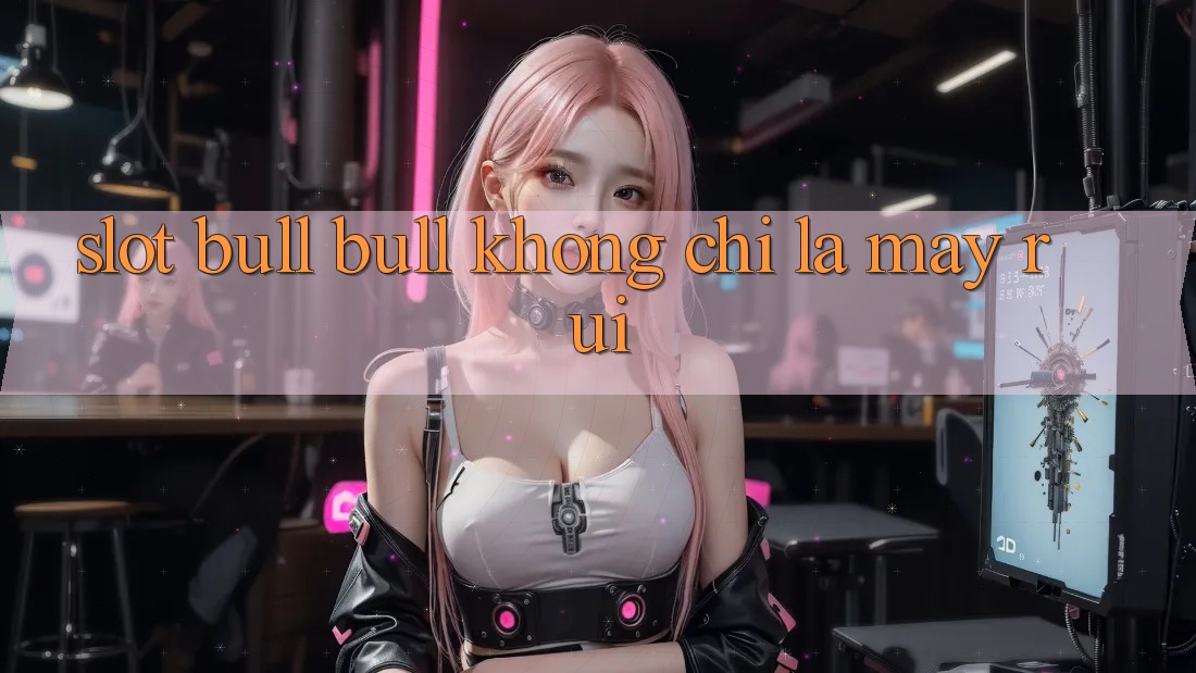 “Slot Bull Bull” Không Chỉ Là May Rủi “Slot Bull Bull” Không Chỉ Là May Rủi