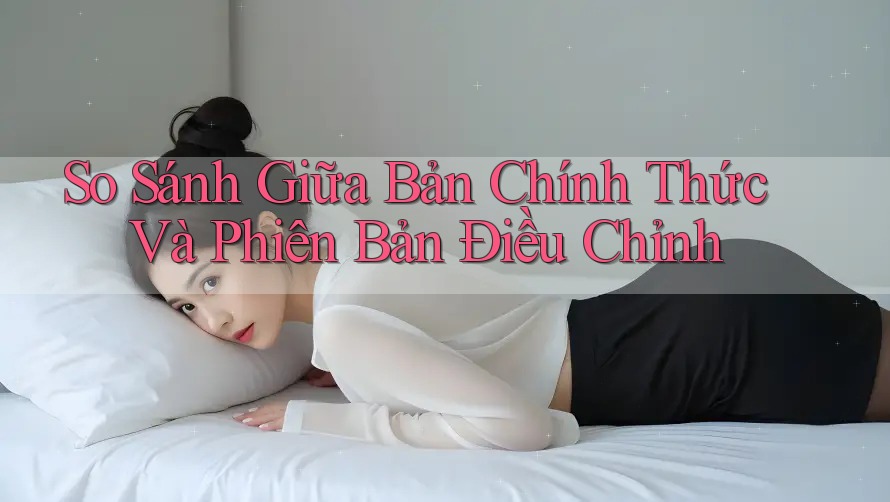 So Sánh Giữa Bản Chính Thức Và Phiên Bản Điều Chỉnh So Sánh Giữa Bản Chính Thức Và Phiên Bản Điều Chỉnh