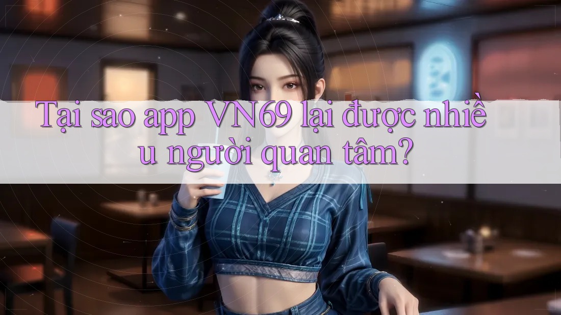 Tại Sao App VN69 Lại Được Nhiều Người Quan Tâm? Tại Sao App VN69 Lại Được Nhiều Người Quan Tâm?
