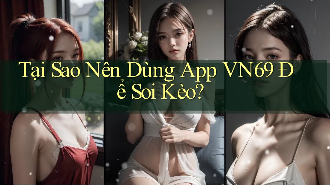 Tại Sao Nên Dùng App VN69 Để Soi Kèo? Tại Sao Nên Dùng App VN69 Để Soi Kèo?