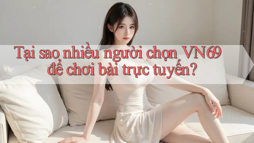 Tại sao nhiều người chọn VN69 để chơi bài trực tuyến? Tại sao nhiều người chọn VN69 để chơi bài trực tuyến?
