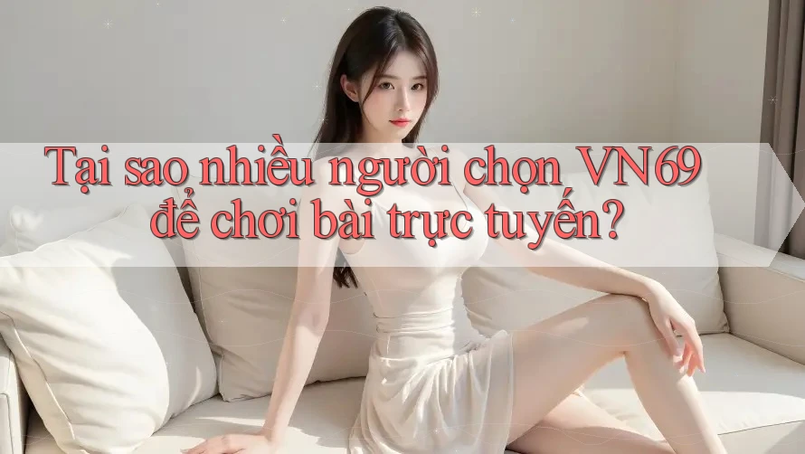 Tại sao nhiều người chọn VN69 để chơi bài trực tuyến? Tại sao nhiều người chọn VN69 để chơi bài trực tuyến?