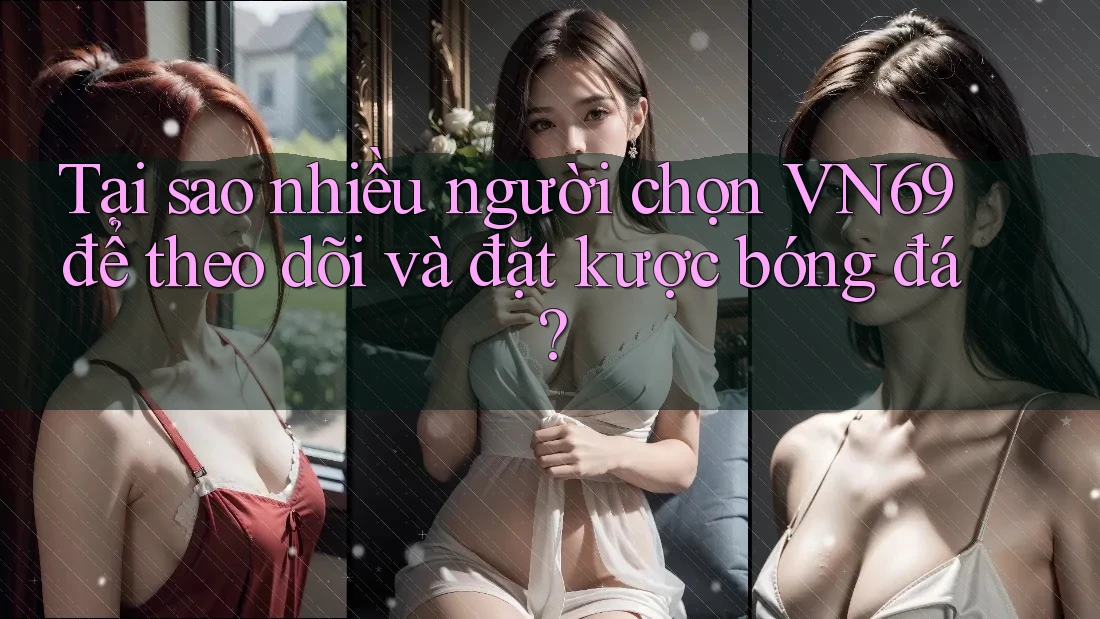 Tại sao nhiều người chọn VN69 để theo dõi và đặt kược bóng đá? Tại sao nhiều người chọn VN69 để theo dõi và đặt kược bóng đá?