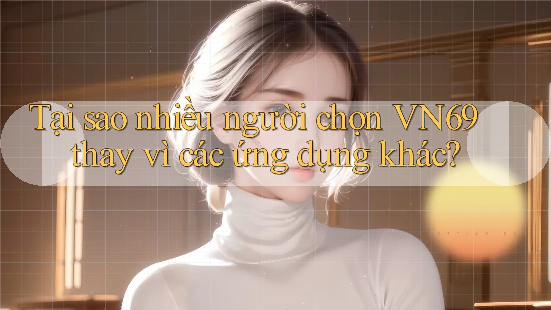 Tại sao nhiều người chọn VN69 thay vì các ứng dụng khác? Tại sao nhiều người chọn VN69 thay vì các ứng dụng khác?
