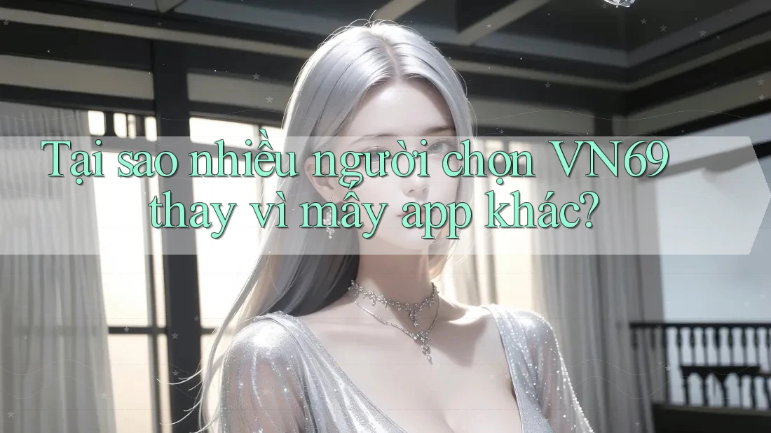 Tại sao nhiều người chọn VN69 thay vì mấy app khác? Tại sao nhiều người chọn VN69 thay vì mấy app khác?