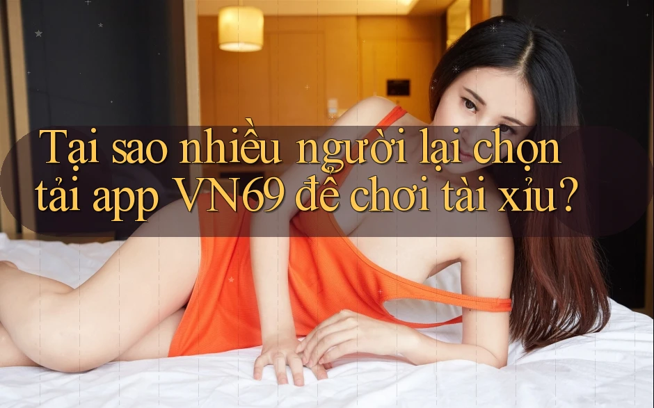 Tại sao nhiều người lại chọn tải app VN69 để chơi tài xỉu? Tại sao nhiều người lại chọn tải app VN69 để chơi tài xỉu?