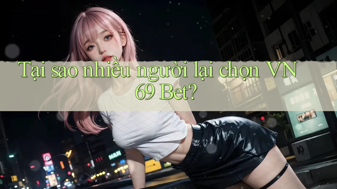 Tại sao nhiều người lại chọn VN69 Bet? Tại sao nhiều người lại chọn VN69 Bet?
