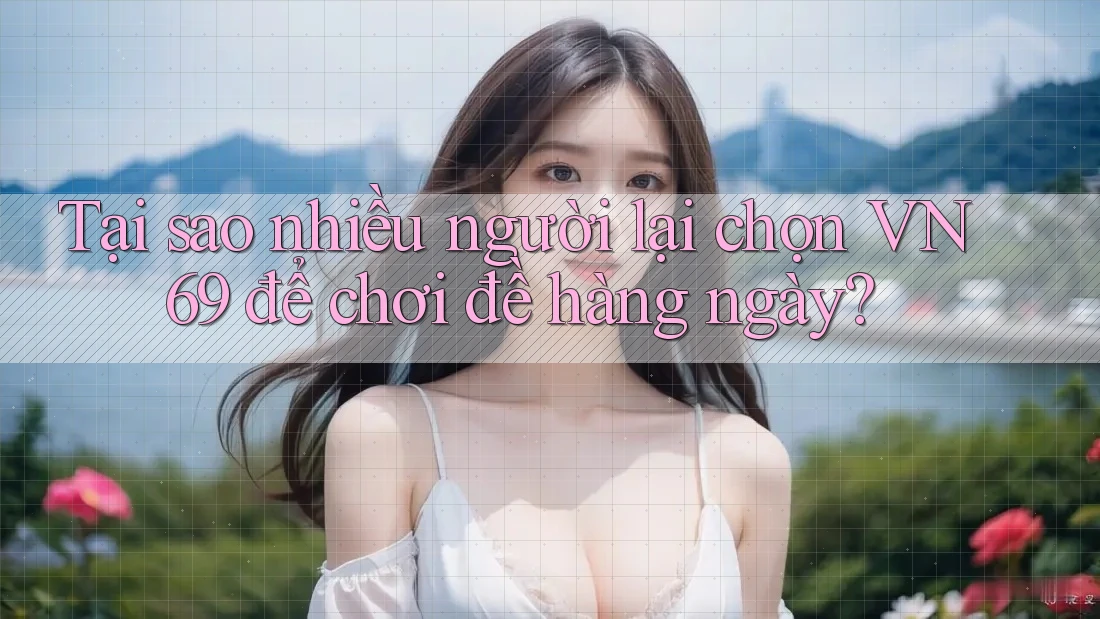 Tại sao nhiều người lại chọn VN69 để chơi đề hàng ngày? Tại sao nhiều người lại chọn VN69 để chơi đề hàng ngày?