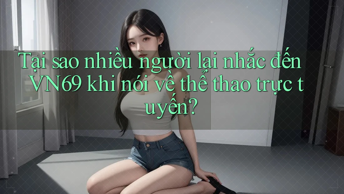 Tại sao nhiều người lại nhắc đến VN69 khi nói về thể thao trực tuyến? Tại sao nhiều người lại nhắc đến VN69 khi nói về thể thao trực tuyến?