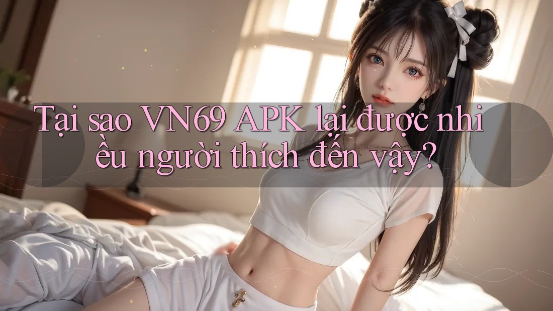 Tại sao VN69 APK lại được nhiều người thích đến vậy? Tại sao VN69 APK lại được nhiều người thích đến vậy?