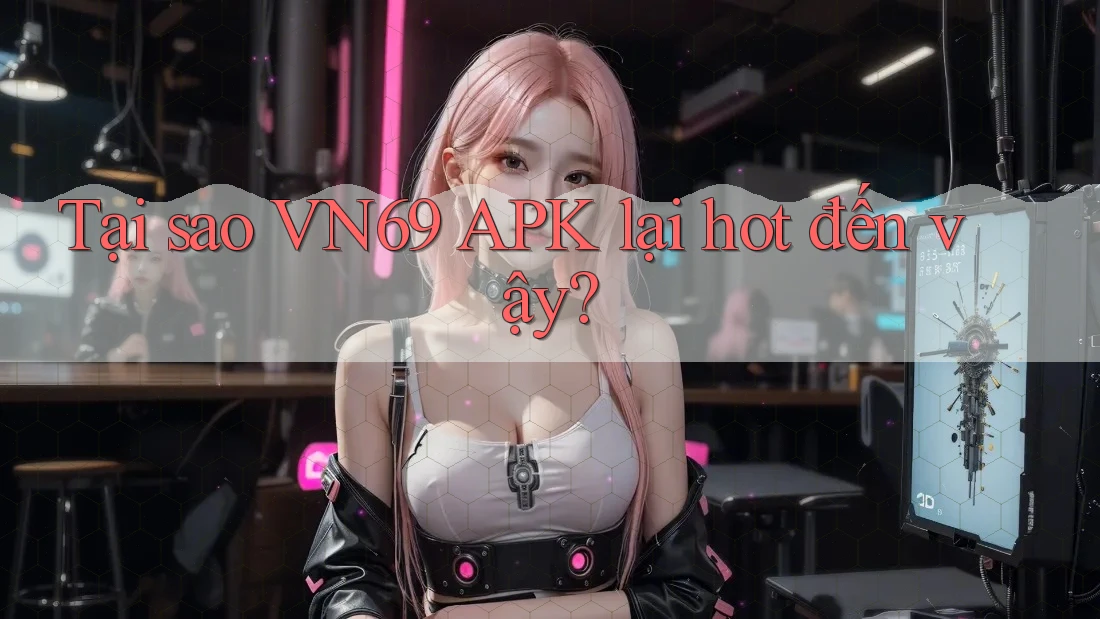 Tại sao VN69 APK lại hot đến vậy? Tại sao VN69 APK lại hot đến vậy?