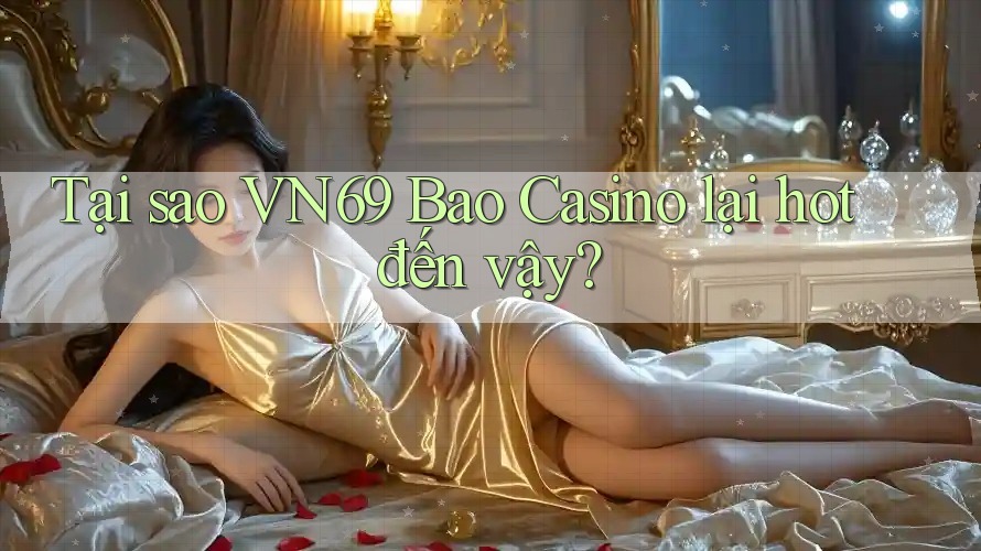 Tại sao VN69 Bao Casino lại hot đến vậy? Tại sao VN69 Bao Casino lại hot đến vậy?