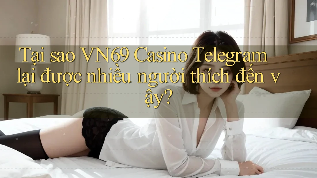 Tại sao VN69 Casino Telegram lại được nhiều người thích đến vậy? Tại sao VN69 Casino Telegram lại được nhiều người thích đến vậy?
