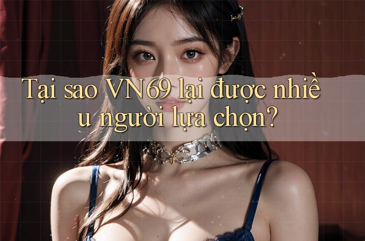Tại sao VN69 lại được nhiều người lựa chọn? Tại sao VN69 lại được nhiều người lựa chọn?