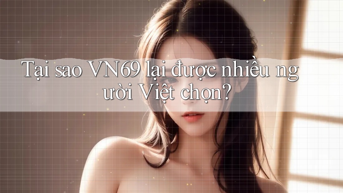 Tại sao VN69 lại được nhiều người Việt chọn?