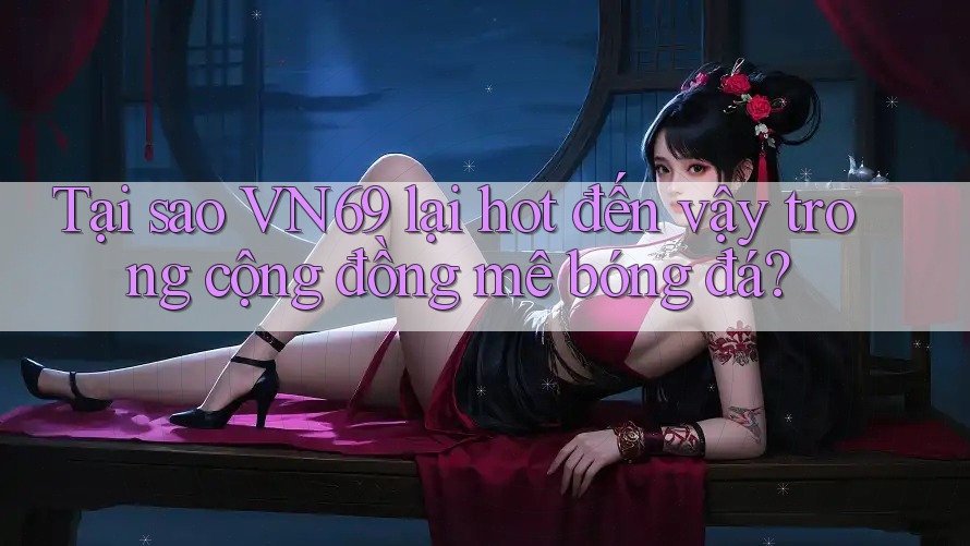 Tại sao VN69 lại hot đến vậy trong cộng đồng mê bóng đá? Tại sao VN69 lại hot đến vậy trong cộng đồng mê bóng đá?
