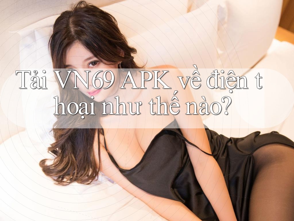 Tải VN69 APK về điện thoại như thế nào? Tải VN69 APK về điện thoại như thế nào?