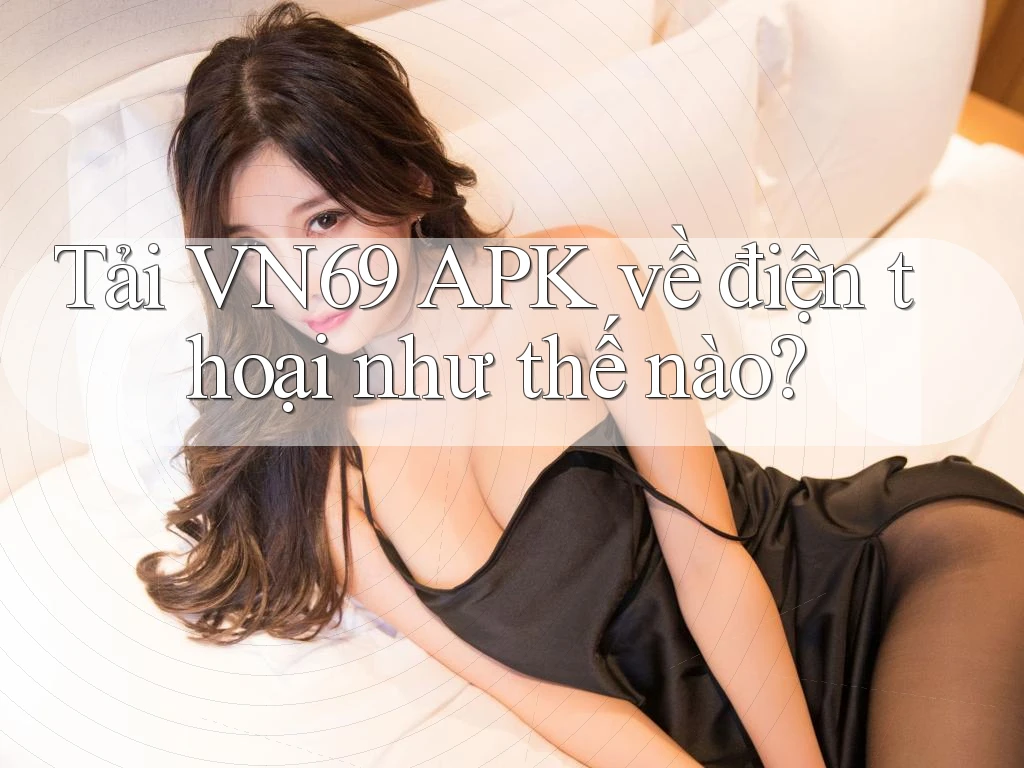Tải VN69 APK về điện thoại như thế nào?