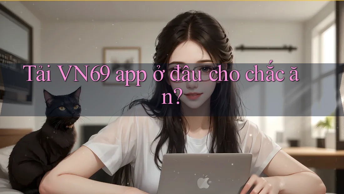 Tải VN69 app ở đâu cho chắc ăn? Tải VN69 app ở đâu cho chắc ăn?