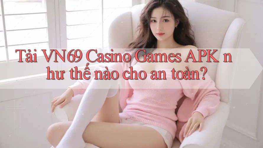 Tải VN69 Casino Games APK như thế nào cho an toàn? Tải VN69 Casino Games APK như thế nào cho an toàn?