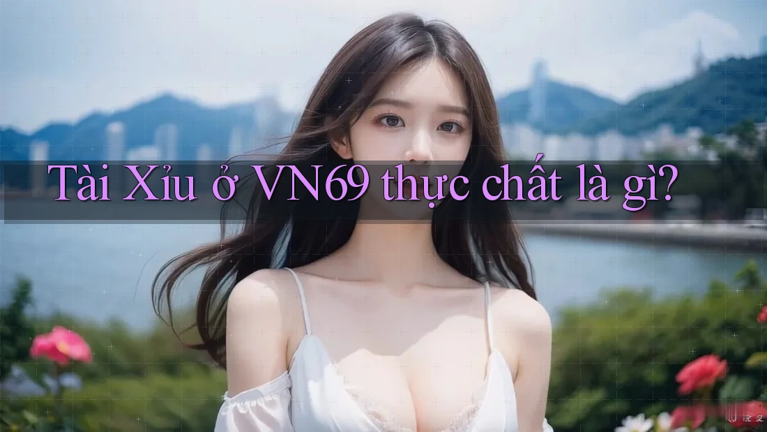 Tài Xỉu ở VN69 thực chất là gì? Tài Xỉu ở VN69 thực chất là gì?