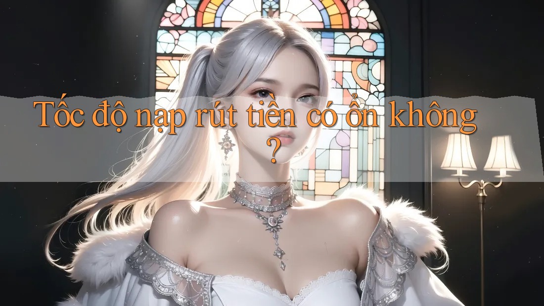 Tốc độ nạp rút tiền có ổn không? Tốc độ nạp rút tiền có ổn không?
