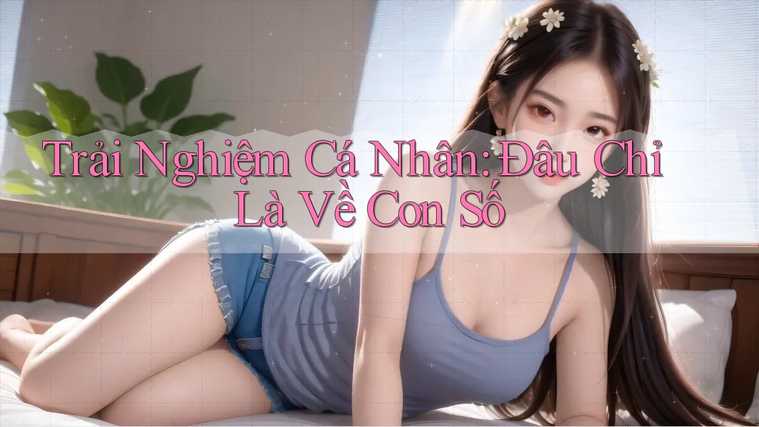 Trải Nghiệm Cá Nhân: Đâu Chỉ Là Về Con Số