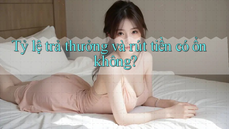 Tỷ lệ trả thưởng và rút tiền có ổn không? Tỷ lệ trả thưởng và rút tiền có ổn không?