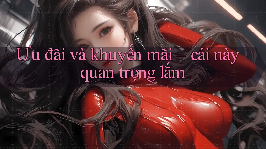 Ưu đãi và khuyến mãi – cái này quan trọng lắm! Ưu đãi và khuyến mãi – cái này quan trọng lắm!