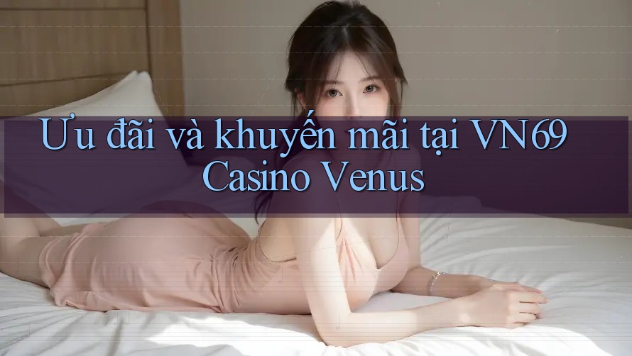 Ưu đãi và khuyến mãi tại VN69 Casino Venus