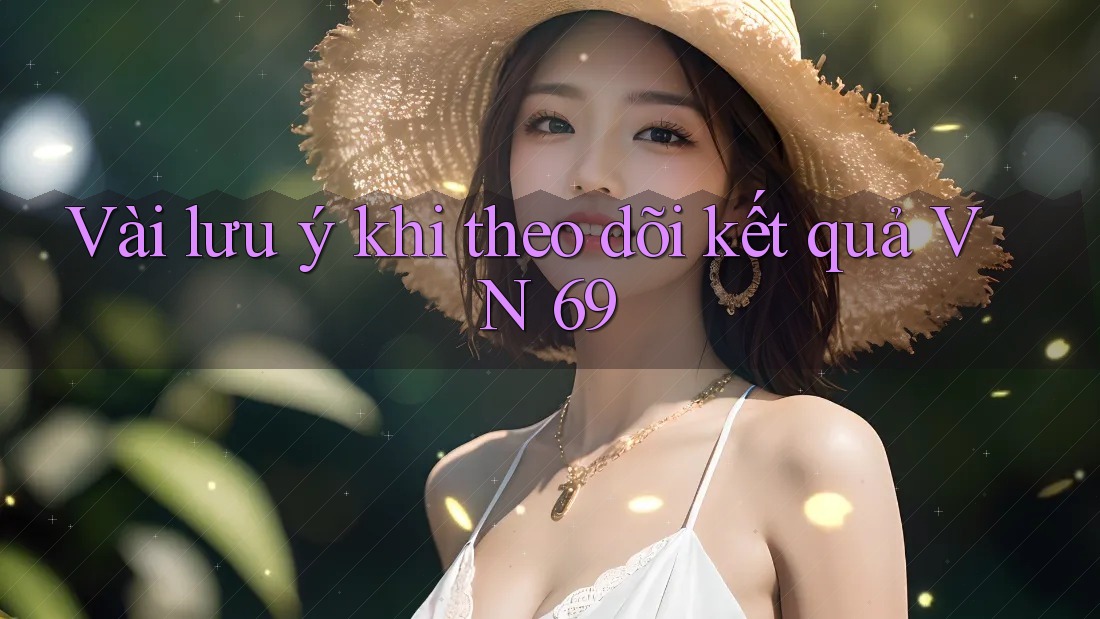 Vài lưu ý khi theo dõi kết quả VN 69