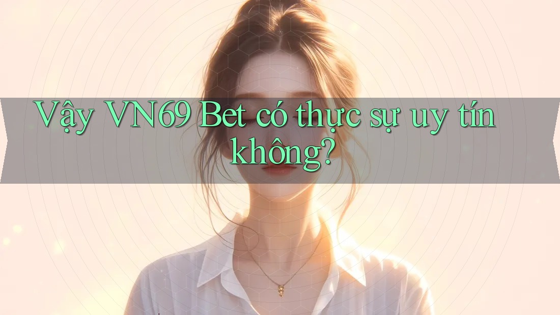 Vậy VN69 Bet có thực sự uy tín không? Vậy VN69 Bet có thực sự uy tín không?
