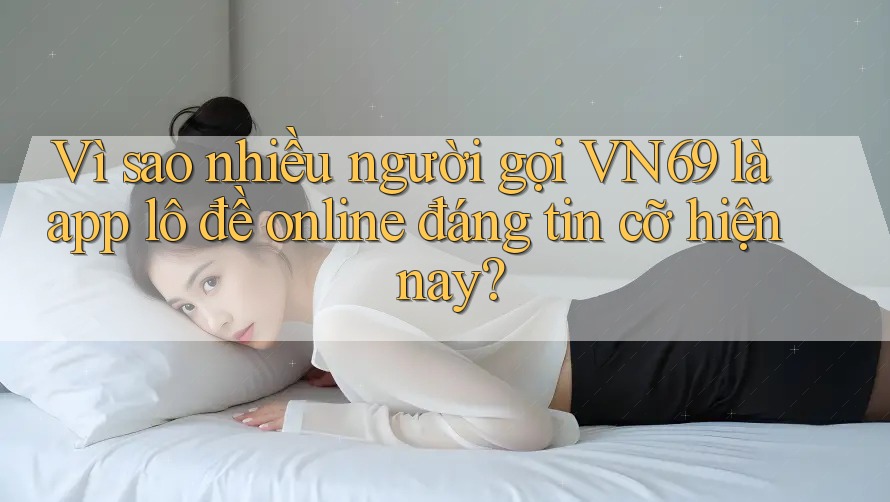 Vì sao nhiều người gọi VN69 là app lô đề online đáng tin cỡ hiện nay? Vì sao nhiều người gọi VN69 là app lô đề online đáng tin cỡ hiện nay?