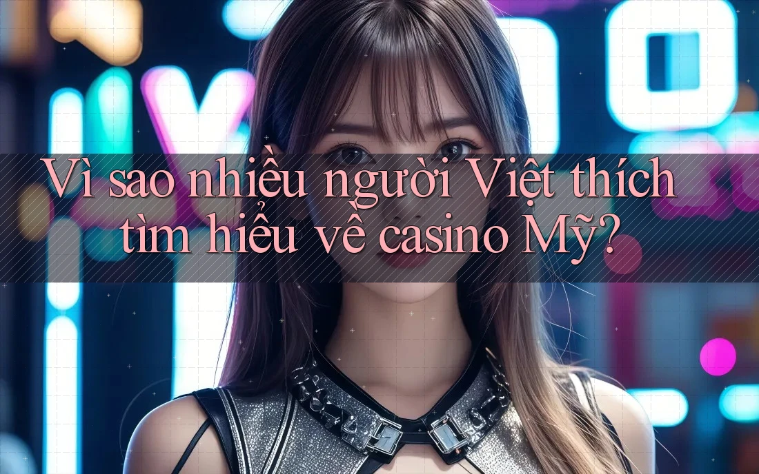 Vì sao nhiều người Việt thích tìm hiểu về casino Mỹ? Vì sao nhiều người Việt thích tìm hiểu về casino Mỹ?