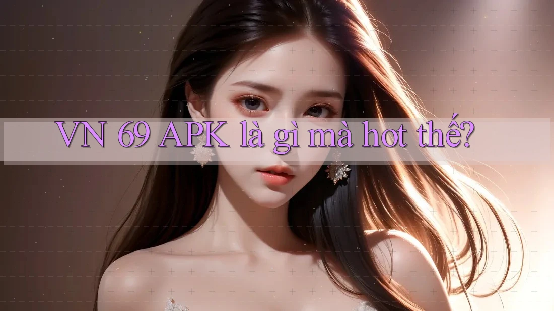 VN 69 APK là gì mà hot thế?
